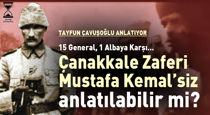  Çanakkale Savaşı Mustafa Kemalsiz Anlatılabilir mi? “…Çanakkale Savaşı üzerine