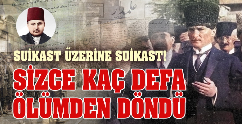 ﻿﻿ Atatürk’e kaç kez suikast düzenlendi? İnanamayacaksınız! Kurtulduğu suikast sayısı