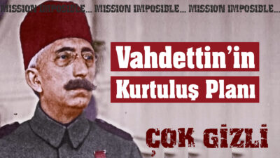 Vahdettin’in Çok Gizli Kurtuluş Planları “Bir padişah kendi ülkesine