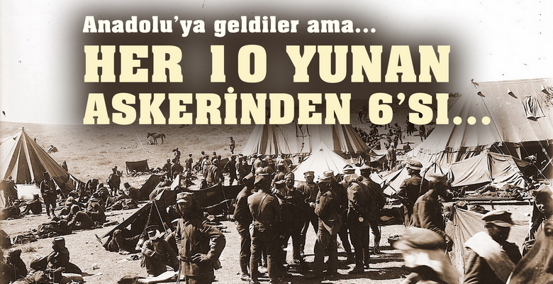  Anadolu’ya geldiler ve dönemediler… HER 10 YUNAN ASKERİNDEN 6’SI…