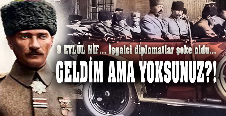  9 Eylül, Nif… Mustafa Kemal diplomatları şoke etti GELDİM