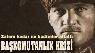Zafere kadar ne badireler atlattı BAŞKOMUTAN KRİZİ Türkiye Büyük Millet